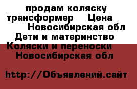 продам коляску трансформер. › Цена ­ 3 500 - Новосибирская обл. Дети и материнство » Коляски и переноски   . Новосибирская обл.